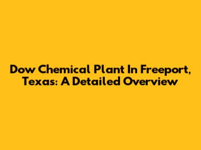 Dow Chemical Plant In Freeport, Texas: A Detailed Overview