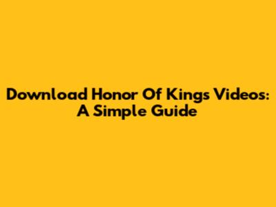 Download Honor Of Kings Videos: A Simple Guide