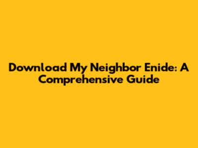 Download My Neighbor Enide: A Comprehensive Guide