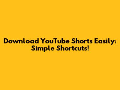 Download YouTube Shorts Easily: Simple Shortcuts!