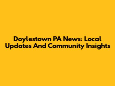 Doylestown PA News: Local Updates And Community Insights