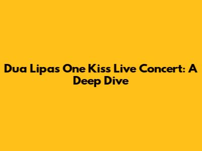 Dua Lipa's 'One Kiss' Live Concert: A Deep Dive