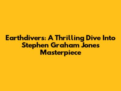 Earthdivers: A Thrilling Dive Into Stephen Graham Jones' Masterpiece