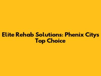 Elite Rehab Solutions: Phenix City's Top Choice