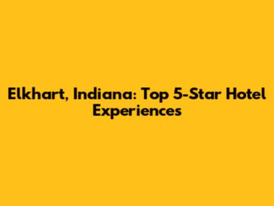 Elkhart, Indiana: Top 5-Star Hotel Experiences