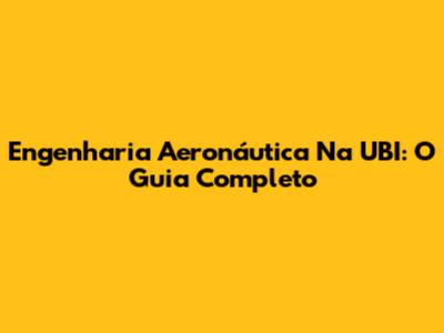 Engenharia Aeronáutica Na UBI: O Guia Completo