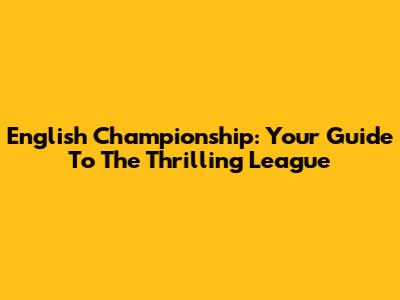 English Championship: Your Guide To The Thrilling League