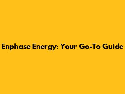 Enphase Energy: Your Go-To Guide