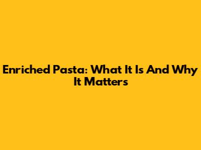 Enriched Pasta: What It Is And Why It Matters