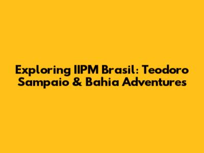 Exploring IIPM Brasil: Teodoro Sampaio & Bahia Adventures
