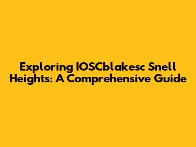 Exploring IOSCblakesc Snell Heights: A Comprehensive Guide