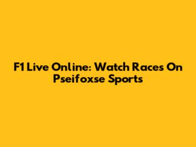 F1 Live Online: Watch Races On Pseifoxse Sports