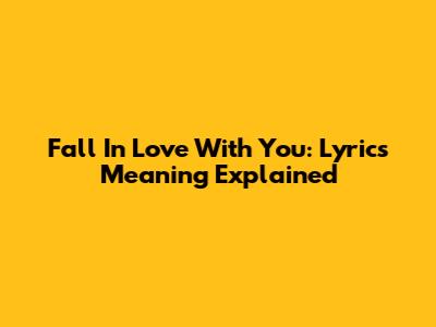 Fall In Love With You: Lyrics Meaning Explained