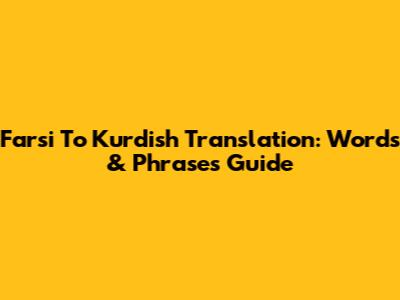 Farsi To Kurdish Translation: Words & Phrases Guide