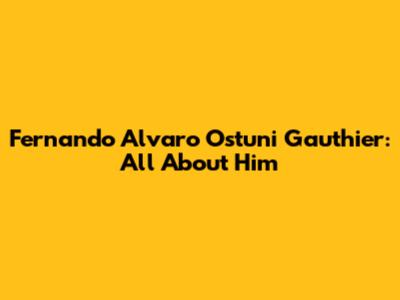 Fernando Alvaro Ostuni Gauthier: All About Him