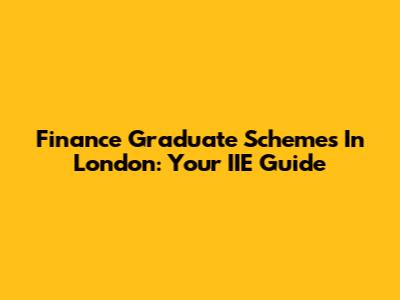 Finance Graduate Schemes In London: Your IIE Guide