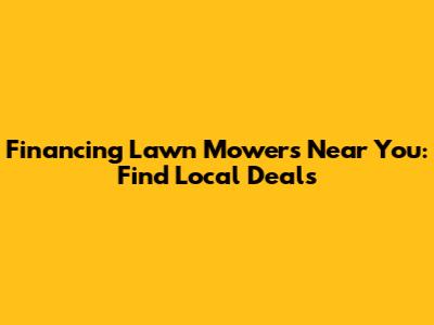 Financing Lawn Mowers Near You: Find Local Deals
