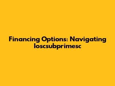 Financing Options: Navigating Ioscsubprimesc