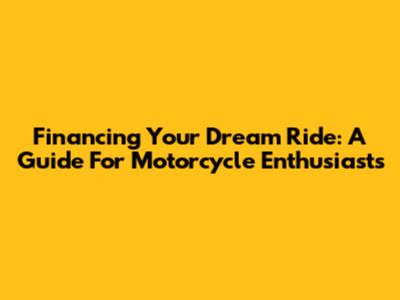 Financing Your Dream Ride: A Guide For Motorcycle Enthusiasts