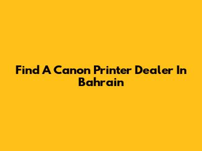 Find A Canon Printer Dealer In Bahrain