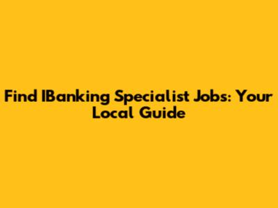 Find IBanking Specialist Jobs: Your Local Guide