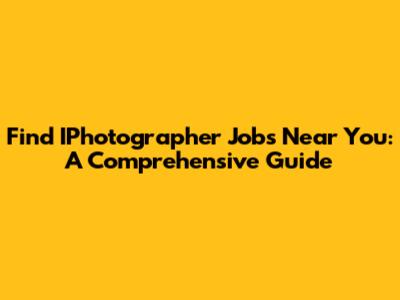 Find IPhotographer Jobs Near You: A Comprehensive Guide