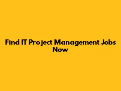 Find IT Project Management Jobs Now