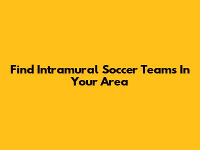 Find Intramural Soccer Teams In Your Area