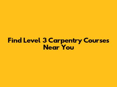 Find Level 3 Carpentry Courses Near You