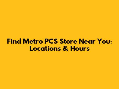 Find Metro PCS Store Near You: Locations & Hours