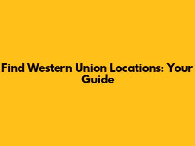 Find Western Union Locations: Your Guide