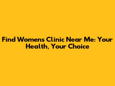 Find Women's Clinic Near Me: Your Health, Your Choice