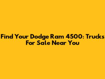 Find Your Dodge Ram 4500: Trucks For Sale Near You