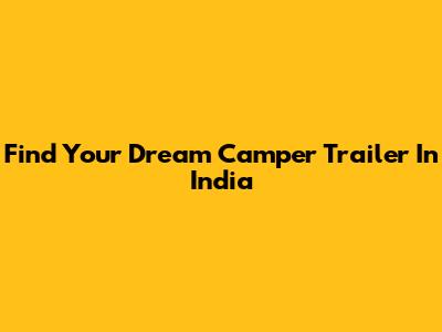 Find Your Dream Camper Trailer In India