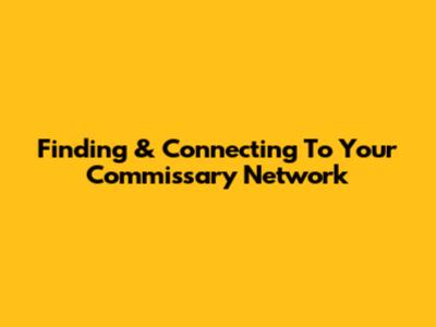 Finding & Connecting To Your Commissary Network