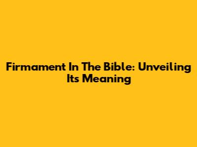 Firmament In The Bible: Unveiling Its Meaning