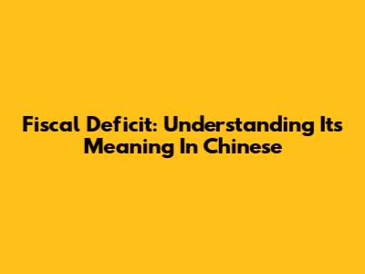Fiscal Deficit: Understanding Its Meaning In Chinese