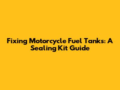 Fixing Motorcycle Fuel Tanks: A Sealing Kit Guide