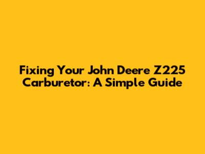 Fixing Your John Deere Z225 Carburetor: A Simple Guide