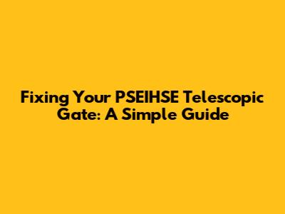 Fixing Your PSEIHSE Telescopic Gate: A Simple Guide