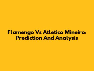 Flamengo Vs Atletico Mineiro: Prediction And Analysis