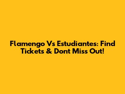 Flamengo Vs Estudiantes: Find Tickets & Don't Miss Out!