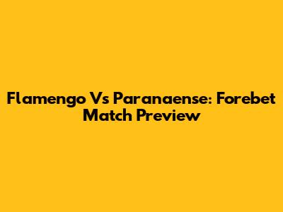 Flamengo Vs Paranaense: Forebet Match Preview