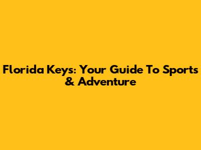 Florida Keys: Your Guide To Sports & Adventure