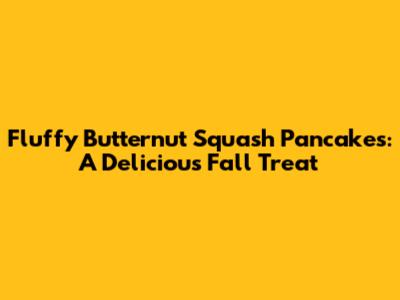 Fluffy Butternut Squash Pancakes: A Delicious Fall Treat