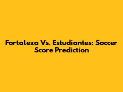 Fortaleza Vs. Estudiantes: Soccer Score Prediction