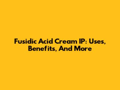 Fusidic Acid Cream IP: Uses, Benefits, And More