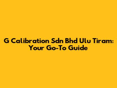 G Calibration Sdn Bhd Ulu Tiram: Your Go-To Guide