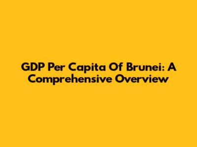 GDP Per Capita Of Brunei: A Comprehensive Overview