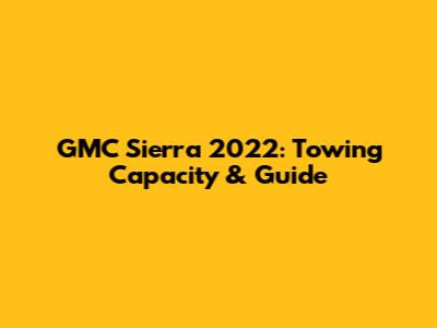 GMC Sierra 2022: Towing Capacity & Guide